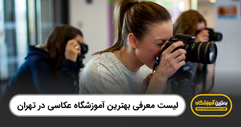 بهترین آموزشگاه عکاسی در تهران