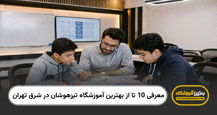 بهترین آموزشگاه تیزهوشان در شرق تهران
